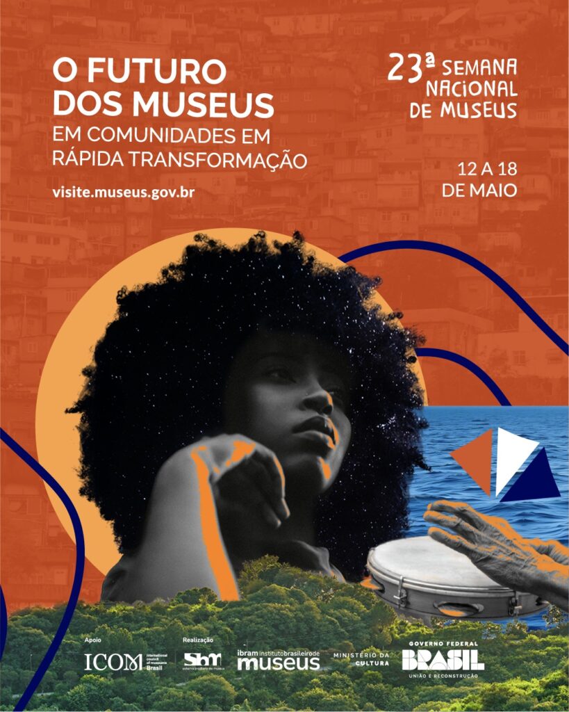 Cartaz da 23ª Semana Nacional de Museus, que acontece de 12 a 18 de maio. O fundo é composto por uma favela em tons alaranjados, um mar azul e uma floresta verde. Em destaque, uma mulher negra com cabelo afro, tendo o céu estrelado como textura. Uma mão envelhecida toca um pandeiro e, ao lado, há um barquinho estilizado. Em letras brancas, lê-se: “O FUTURO DOS MUSEUS EM COMUNIDADES EM RÁPIDA TRANSFORMAÇÃO”. No rodapé, logos do ICOM, Ibram, Ministério da Cultura e Governo Federal.