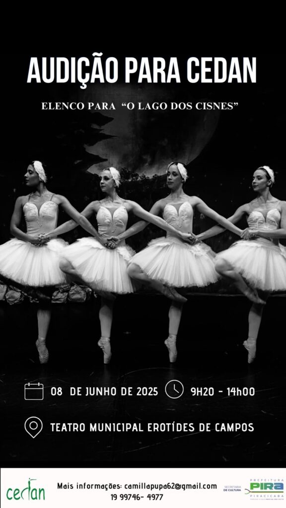 A imagem é um anúncio para uma audição de elenco para o balé "O Lago dos Cisnes", realizada pela CEDAN. A audição acontecerá no dia 08 de junho de 2025, das 9h20 às 14h00, no Teatro Municipal Erotides de Campos. A imagem mostra quatro bailarinas em poses clássicas, em preto e branco, e inclui informações de contato para mais detalhes. Os logotipos da Prefeitura e Secretaria de Cultura de Piracicaba também estão presentes.