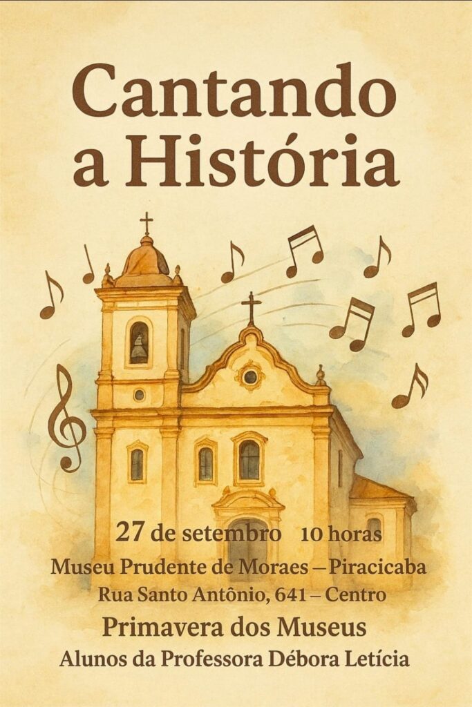 A imagem é um cartaz com um fundo em aquarela amarelado, com uma ilustração de uma igreja antiga no centro. Acima da igreja, há notas musicais flutuando, sugerindo um tema musical. O título principal, "Cantando a História", está escrito em letras grandes e escuras na parte superior do cartaz.Abaixo da ilustração da igreja, há informações sobre um evento:
*   Data: 27 de setembro
*   Horário: 10 horas
*   Local: Museu Prudente de Moraes – Piracicaba
*   Endereço: Rua Santo Antônio, 641 – Centro
*   Evento: Primavera dos Museus
*   Participantes: Alunos da Professora Débora LetíciaO estilo geral do cartaz é artístico e convidativo, combinando elementos visuais e textuais para anunciar o evento.