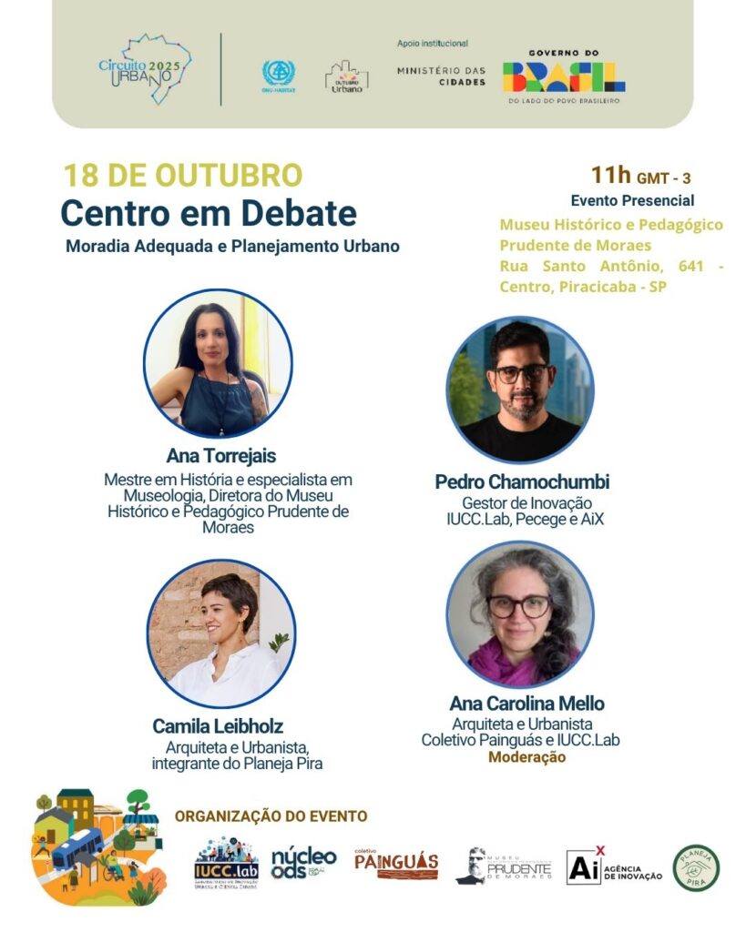 A imagem é um cartaz para um evento intitulado "Centro em Debate", focando em "Moradia Adequada e Planejamento Urbano". O evento ocorrerá no *18 de Outubro* às *11h GMT - 3. É um evento presencial realizado no **Museu Histórico e Pedagógico Prudente de Moraes*, localizado na Rua Santo Antônio, 641 - Centro, Piracicaba - SP. O cartaz apresenta os retratos e breves biografias de três mulheres: * *Ana Torrejais*: Mestre em História e especialista em Museologia, Diretora do Museu Histórico e Pedagógico Prudente de Moraes. * *Camila Leibholz*: Arquiteta e Urbanista, membro do Planeja Pira. * *Ana Carolina Mello*: Arquiteta e Urbanista, membro do Coletivo Painguás e IUCC.Lab. Ela será a moderadora do evento. Na parte inferior, a seção "ORGANIZAÇÃO DO EVENTO" lista vários logotipos: IUCC.lab, Núcleo ODS, Coletivo Painguás, Museu Prudente de Moraes, Ai Agência de Inovação e Planeja Pira.