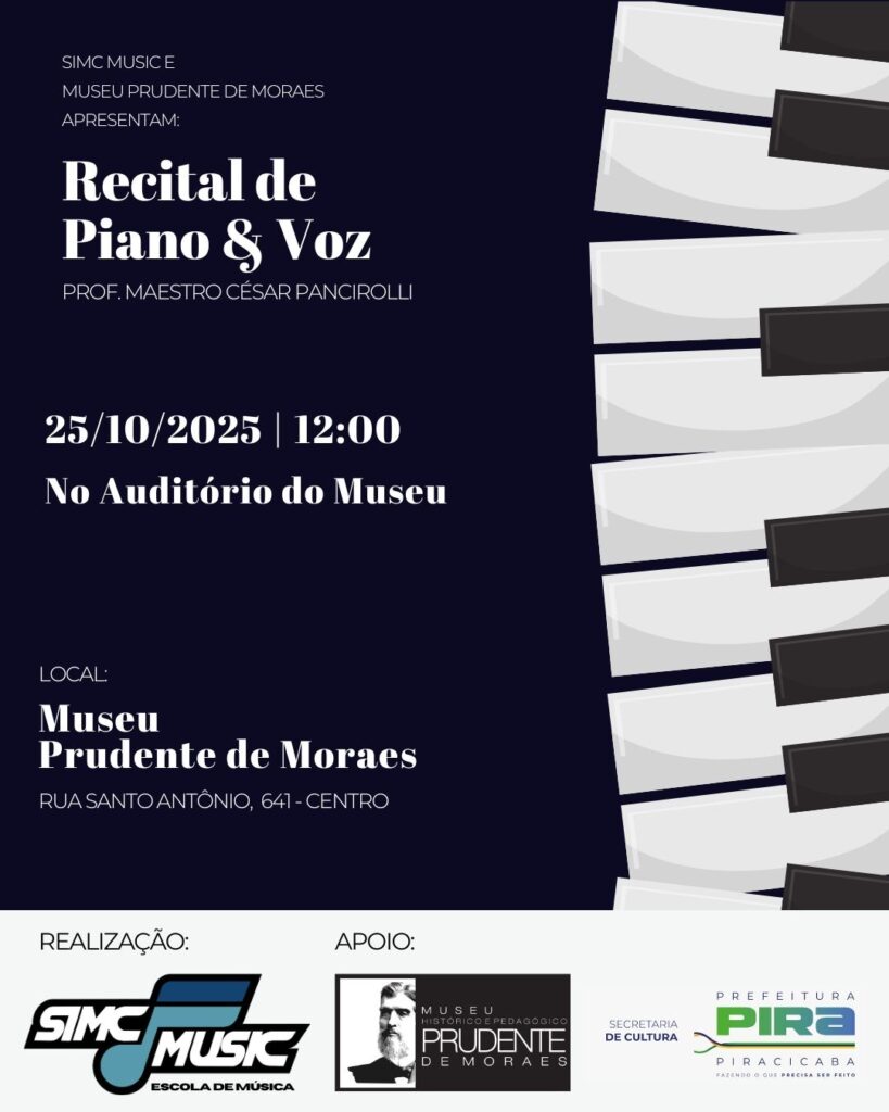 Esta imagem é um cartaz anunciando um recital de piano e voz. *Detalhes do evento:* * *O quê:* Recital de Piano & Voz com Prof. Maestro César Panciroldi. * *Quando:* 25 de outubro de 2025, às 12:00. * *Onde:* Auditório do Museu Prudente de Moraes. * *Localização:* Rua Santo Antônio, 641 - Centro. *Realização:* * SIMC Music - Escola de Música. *Apoio:* * Museu Histórico e Pedagógico Prudente de Moraes. * Secretaria de Cultura e Prefeitura de Piracicaba. O design do cartaz apresenta um fundo azul escuro com uma imagem estilizada de teclas de piano na lateral direita. O texto é em branco e amarelo, com destaque para o título do evento.