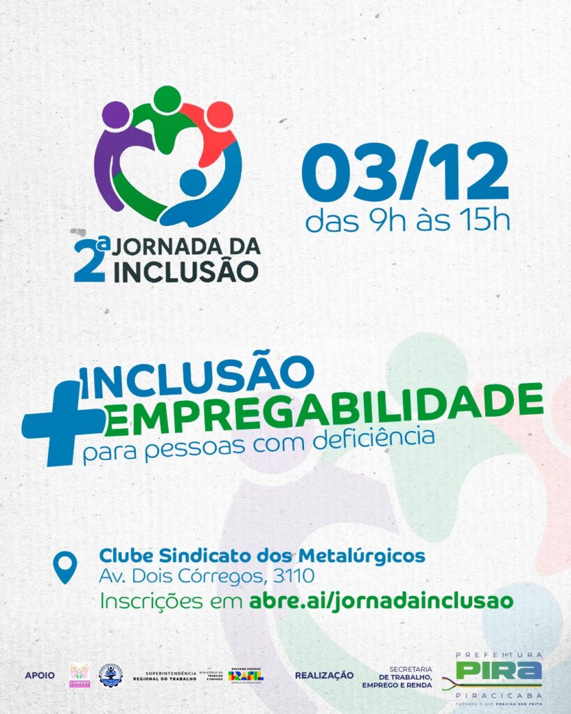 A imagem é um cartaz anunciando a "2ª Jornada da Inclusão e Empregabilidade para Pessoas com Deficiência". O evento ocorrerá no dia 03/12, das 9h às 15h, no Clube Sindicato dos Metalúrgicos, localizado na Av. Dois Córregos, 3110. As inscrições podem ser feitas pelo link abre.ai/jornadainclusao. O cartaz apresenta um logo com pessoas coloridas formando um coração e um símbolo de "+". Há também os logos de apoiadores e realizadores, incluindo a Prefeitura de Piracicaba, Secretaria de Trabalho, Emprego e Renda, Ministério do Trabalho e Emprego, e outros.