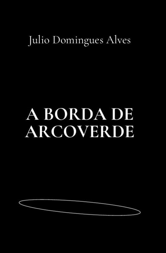 A imagem é a capa de um livro com fundo preto. No topo, em letras brancas e com uma fonte serifada, está escrito o nome do autor: Julio Domingues Alves. Abaixo, em letras brancas maiores e também com fonte serifada, está o título do livro: A BORDA DE ARCOVERDE. Na parte inferior da imagem, há um contorno sutil em forma de elipse, também em branco.