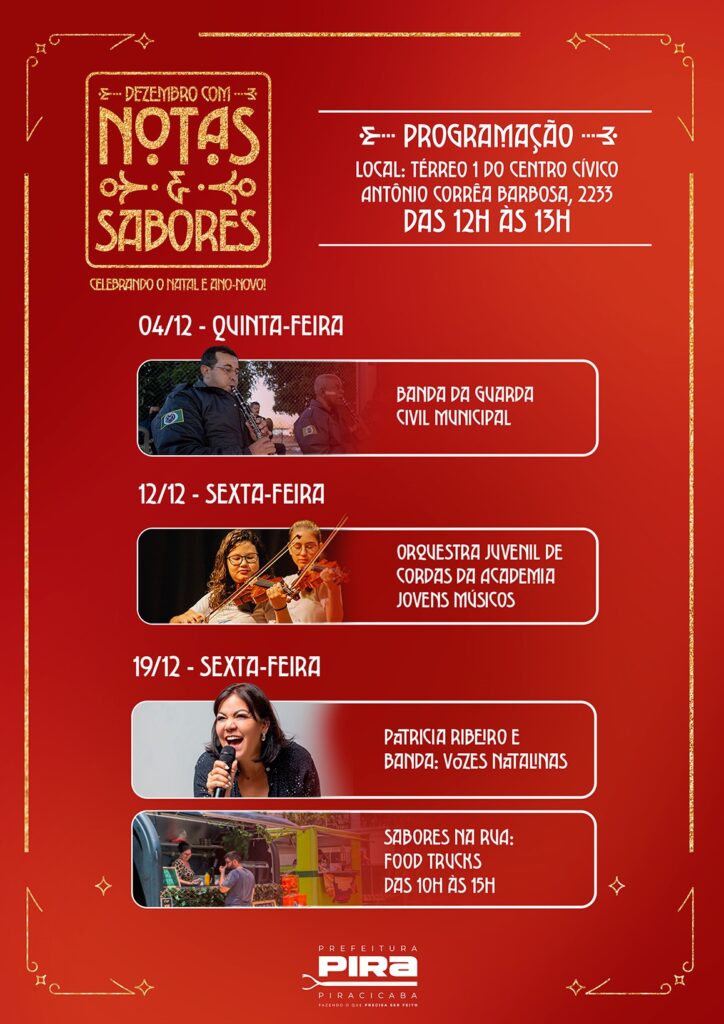 Este é um cartaz promocional para um evento chamado "Notas e Sabores", celebrando o Natal e o Ano Novo. O evento apresenta um programa de apresentações musicais e food trucks. Aqui está um resumo dos eventos programados: * *4 de dezembro - quinta-feira:* * *Evento:* Banda da Guarda Civil Municipal * *Horário:* 12h às 13h * *Local:* Térreo 1 do Centro Cívico Antônio Corrêa Barbosa, 2233 * *12 de dezembro - sexta-feira:* * *Evento:* Orquestra Juvenil de Cordas da Academia Jovens Músicos * *19 de dezembro - sexta-feira:* * *Evento:* Patricia Ribeiro e Banda: Vozes Natalinas * *Evento:* Sabores na Rua: Food Trucks * *Horário:* 10h às 15h O cartaz também inclui o logo da "Prefeitura Piracicaba", indicando que o evento é organizado ou apoiado pela Prefeitura de Piracicaba. O design geral é festivo, com um fundo vermelho e elementos decorativos em dourado.