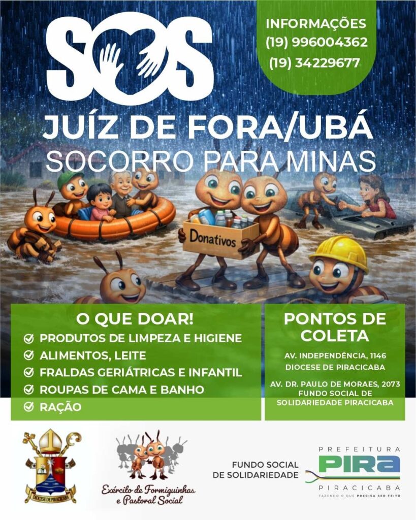 A imagem é um cartaz de campanha humanitária intitulado "SOS JUÍZ DE FORA/UBÁ - SOCORRO PARA MINAS". No topo, há um fundo que simula uma forte chuva com gotas caindo, e sobre ele está o texto principal em letras grandes e brancas com dois números de telefone para contato. No centro, há uma ilustração digital de formigas antropomórficas em um cenário de enchente. Duas formigas estão carregando uma caixa com a palavra "Donativos" cheia de suprimentos, enquanto outras formigas, em uma balsa laranja, resgatam pessoas (um homem idoso e duas crianças). As formigas usam chapéus, um deles com um capacete amarelo de construção, e outro com um boné verde, simbolizando organização e trabalho comunitário. Na parte inferior, há um fundo verde e branco com listas de itens que podem ser doados, como produtos de limpeza, alimentos, leite, fraldas geriátricas e infantis, roupas de cama e banho, e ração. Também estão indicados os pontos de coleta com endereços e responsáveis, como a Diocese de Piracicaba e o Fundo Social de Solidariedade, além de logos e nomes das organizações envolvidas, incluindo o "Exército de Formiguinhas" e a Prefeitura de Piracicaba. O cartaz transmite uma mensagem de solidariedade para ajudar as vítimas das enchentes em Minas Gerais, incentivando a doação e o engajamento comunitário.
