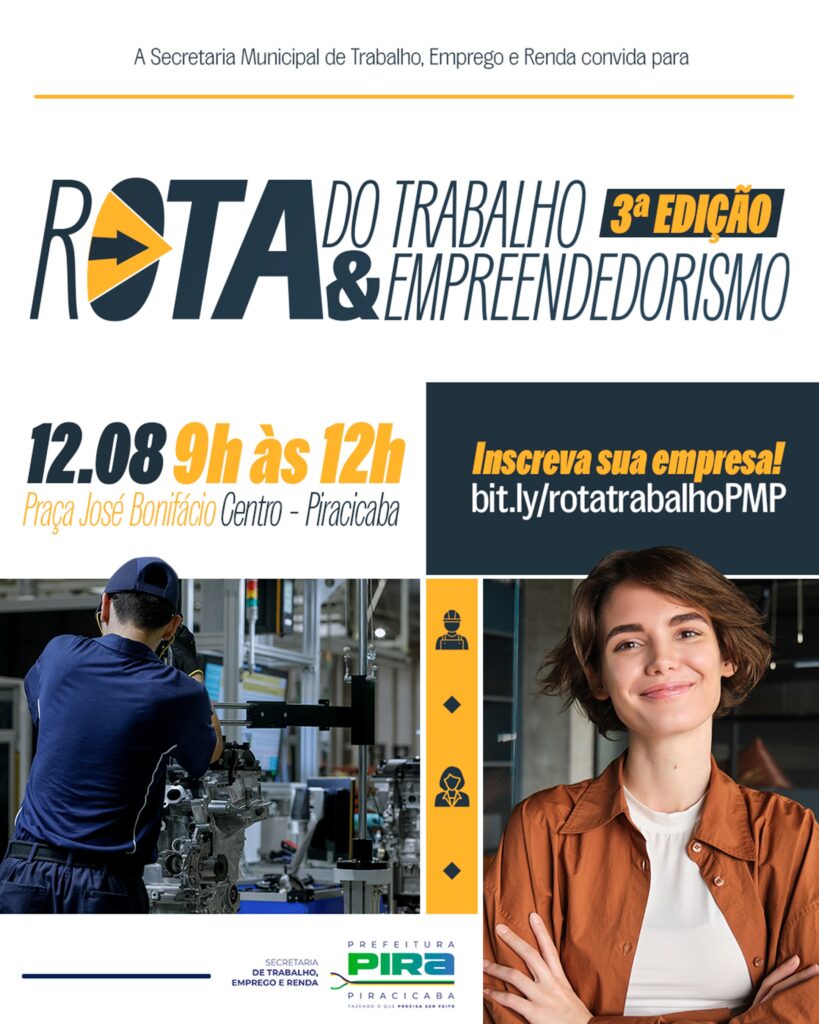 Esta imagem é um cartaz de divulgação para a 3ª edição da "Rota do Trabalho & Empreendedorismo", realizada pela Secretaria Municipal de Trabalho, Emprego e Renda de Piracicaba. Aqui estão os detalhes principais: Data e Horário: 12 de agosto, das 9h às 12h. Local: Praça José Bonifácio, no Centro de Piracicaba. Chamada: O evento convida empresas a se inscreverem através do link: bit.ly/rotatrabalhoPMP. Visual: O cartaz é bem profissional, com cores sóbrias (azul escuro e amarelo), apresentando ícones de um trabalhador e uma trabalhadora, além de fotos que ilustram o ambiente de trabalho fabril e uma profissional sorrindo, transmitindo uma imagem positiva e voltada para o mercado.