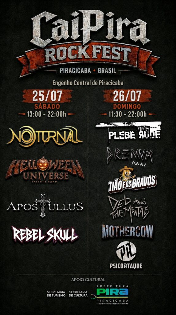 Este é o cartaz do "Caipira Rock Fest", que acontecerá no Engenho Central de Piracicaba, em Piracicaba, Brasil. O festival será dividido em dois dias: 25/07 (Sábado), das 13h às 22h: Bandas Nocturnal, Helloween Universe (Tribute Band), Apostullus e Rebel Skull. 26/07 (Domingo), das 11h30 às 22h: Bandas Plebe Rude, Drenna, Tião e os Bravos, Ded and the Mentals, Mothercow e Psicortaque. O evento conta com apoio cultural da Prefeitura de Piracicaba, por meio das Secretarias de Turismo e Cultura.