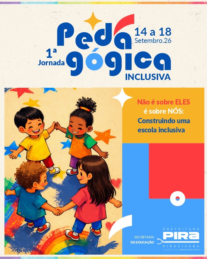 O cartaz divulga a 1ª Jornada Pedagógica Inclusiva, que acontecerá de 14 a 18 de setembro de 2026. A mensagem principal é: “Não é sobre ELES, é sobre NÓS: Construindo uma escola inclusiva.” Na ilustração, quatro crianças de diferentes características brincam juntas, de mãos dadas, sobre um fundo colorido com estrelas e corações. Na parte inferior, aparecem os logotipos da Prefeitura de Piracicaba e da Secretaria de Educação, com o lema “Fazendo o que precisa ser feito”.
